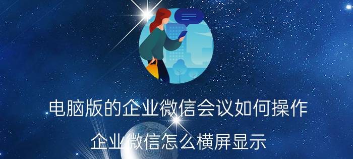 电脑版的企业微信会议如何操作 企业微信怎么横屏显示？